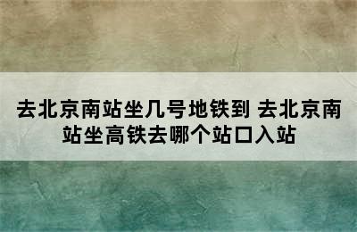 去北京南站坐几号地铁到 去北京南站坐高铁去哪个站口入站